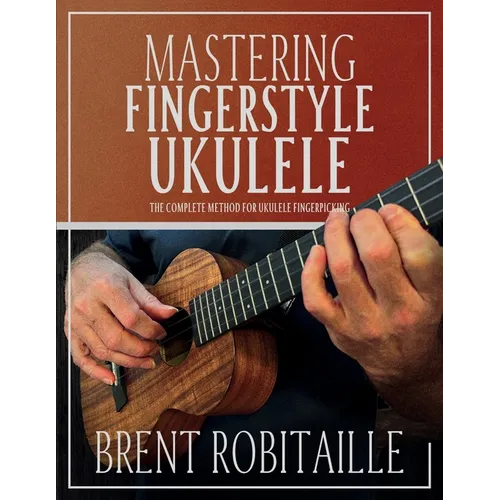 Mastering Fingerstyle Ukulele: The Complete Method for Ukulele Fingerpicking