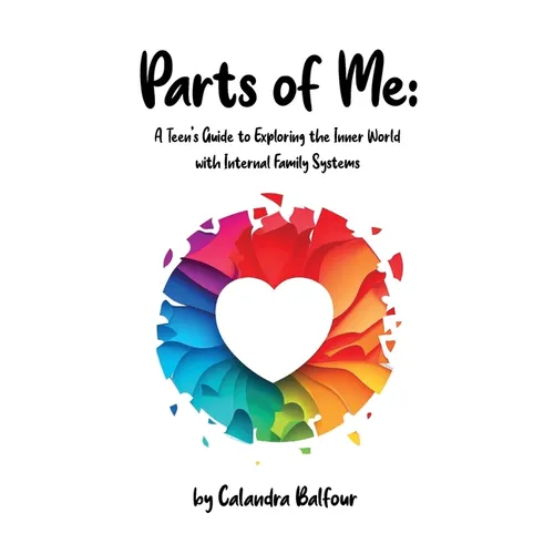 Parts of Me: A Teen's Guide to Exploring the Inner World with Internal Family Systems