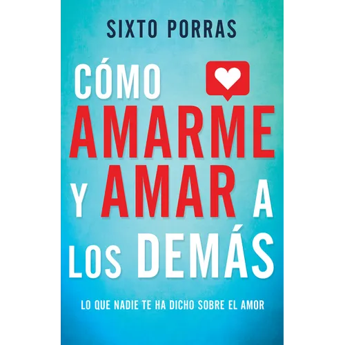 Cómo Amarme Y Amar a Los Demás: Lo Que Nadie Te Ha Dicho Sobre El Amor