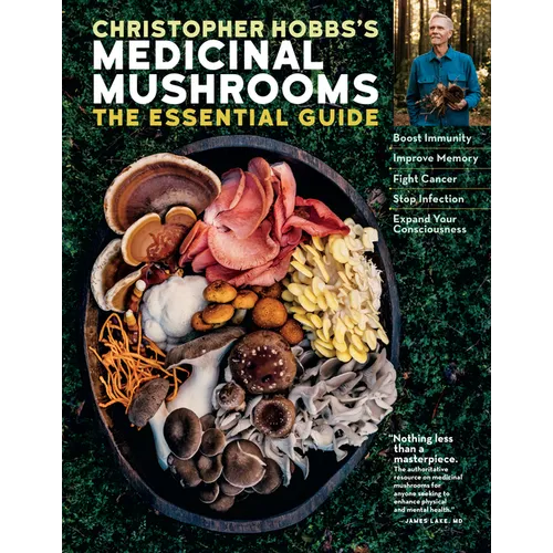 Christopher Hobbs's Medicinal Mushrooms: The Essential Guide: Boost Immunity, Improve Memory, Fight Cancer, Stop Infection, and Expand Your Consciousn