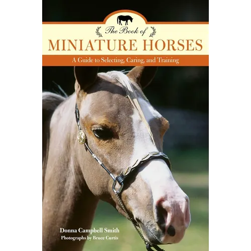 The Book of Miniature Horses: A Guide to Selecting, Caring, and Training - Paperback