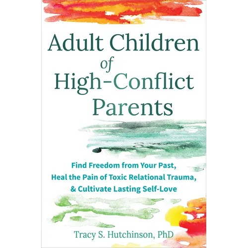 Adult Children of High-Conflict Parents: Find Freedom from Your Past, Heal the Pain of Toxic Relational Trauma, and Cultivate Lasting Self-Love