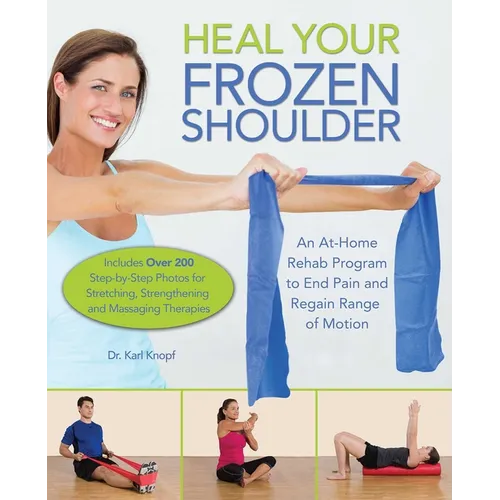 Heal Your Frozen Shoulder: An At-Home Rehab Program to End Pain and Regain Range of Motion