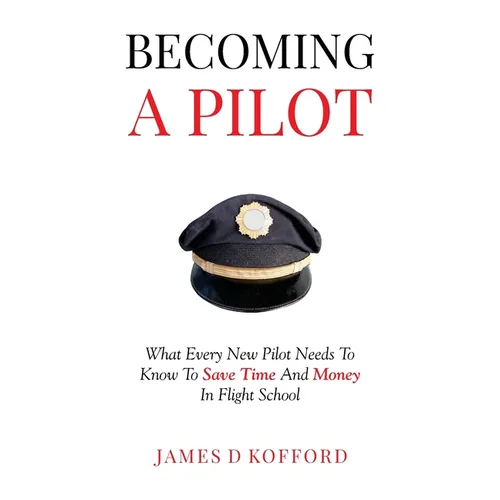 Becoming A Pilot: What Every New Pilot Needs To Know To Save Time And Money In Flight School