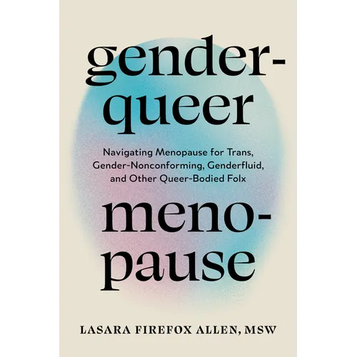 Genderqueer Menopause: Navigating Menopause for Trans, Gender-Nonconforming, Genderfluid, and Other Queer-Bodied Folx