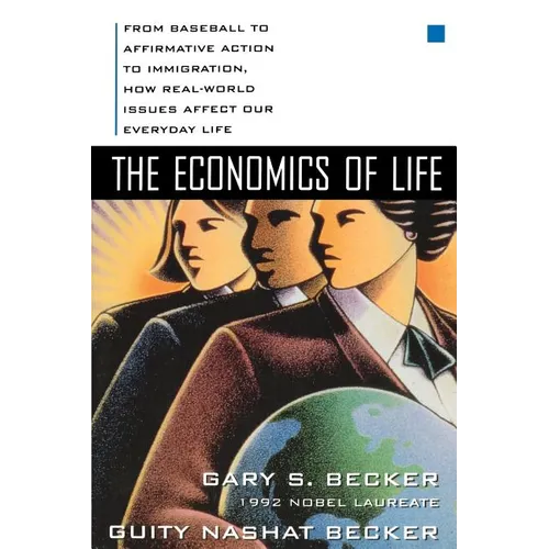 The Economics of Life: From Baseball to Affirmative Action to Immigration, How Real-World Issues Affect Our Everyday Life
