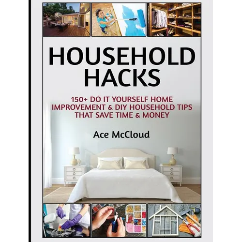 Household Hacks: 150+ Do It Yourself Home Improvement & DIY Household Tips That Save Time & Money