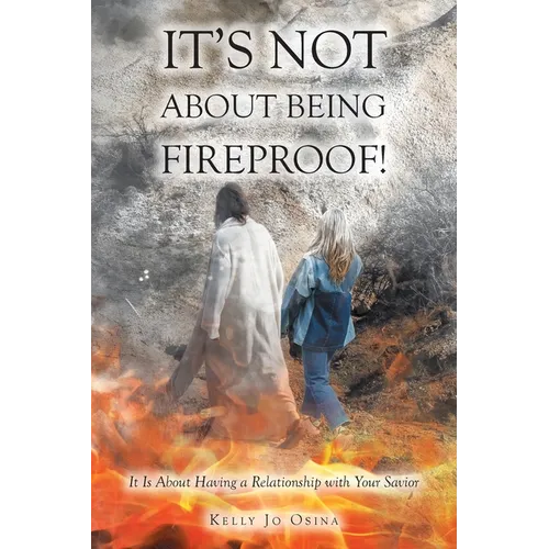 It's Not About Being Fireproof!: It Is About Having a Relationship with Your Savior