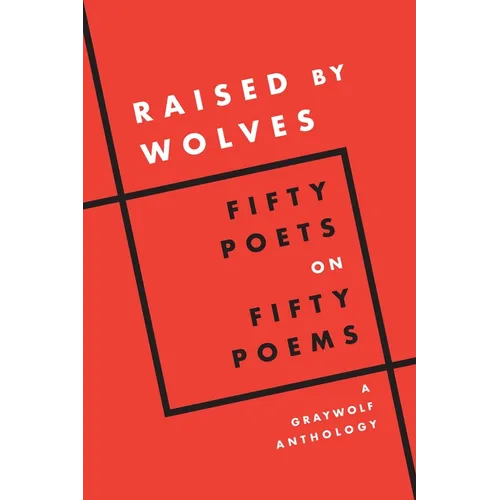 Raised by Wolves: Fifty Poets on Fifty Poems, a Graywolf Anthology