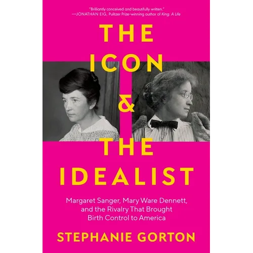 The Icon and the Idealist: Margaret Sanger, Mary Ware Dennett, and the Rivalry That Brought Birth Control to America