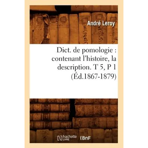 Dict. de Pomologie: Contenant l'Histoire, La Description. T 5, P 1 (Éd.1867-1879)
