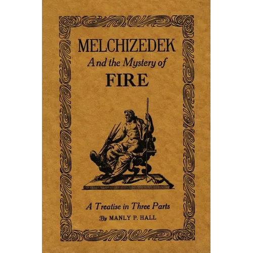 Melchizedek and the Mystery of Fire: A Treatise in Three Parts