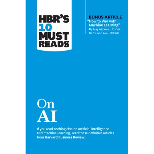Hbr's 10 Must Reads on AI (with Bonus Article How to Win with Machine Learning by Ajay Agrawal, Joshua Gans, and AVI Goldfarb)