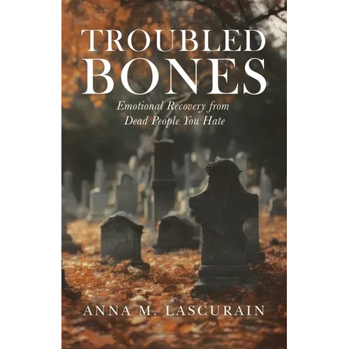 Troubled Bones: Emotional Recovery From Dead People You Hate