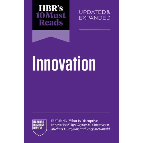 Hbr's 10 Must Reads on Innovation, Updated & Expanded (Featuring What Is Disruptive Innovation? by Clayton M. Christensen, Michael E. Raynor, and Rory
