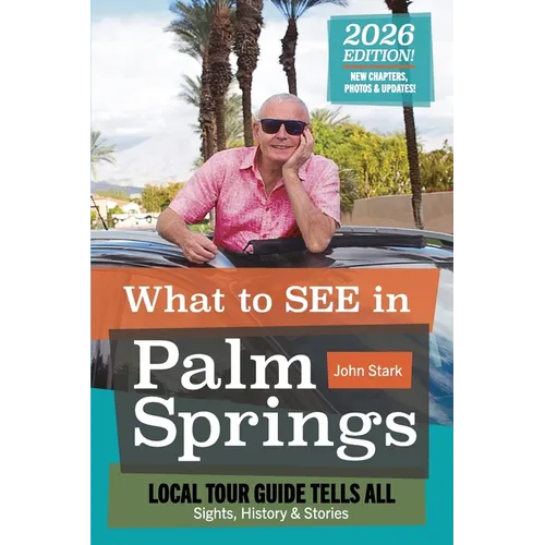 2026 Revised Version: What to see in Palm Springs: Local Tour Guild Tells All: Sights, History & Stories.: Sights, History & Stories