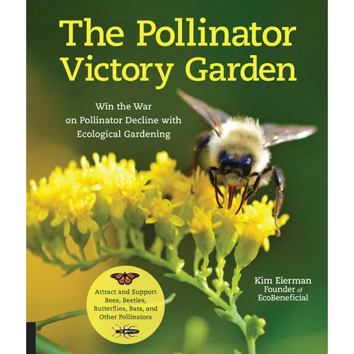The Pollinator Victory Garden: Win the War on Pollinator Decline with Ecological Gardening; Attract and Support Bees, Beetles, Butterflies, Bats, and