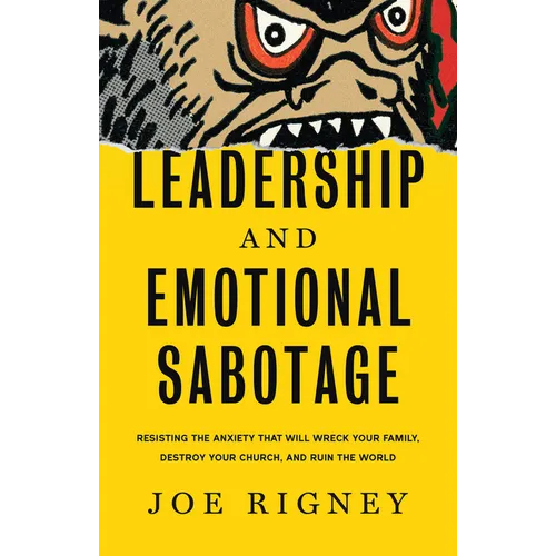 Leadership and Emotional Sabotage: Resisting the Anxiety That Will Wreck Your Family, Destroy Your Church, and Ruin the World