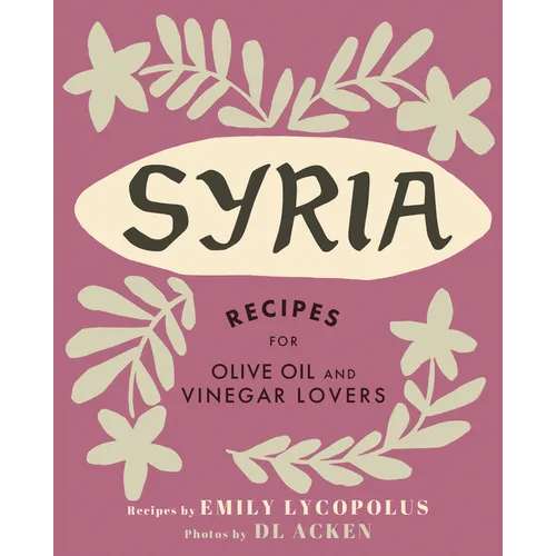Syria: Recipes for Olive Oil and Vinegar Lovers