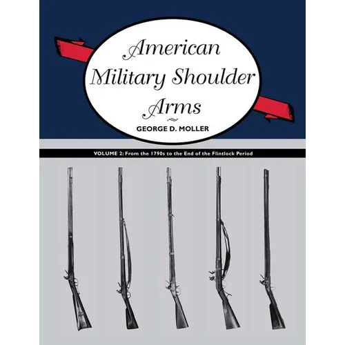 American Military Shoulder Arms, Volume II: From the 1790s to the End of the Flintlock Period