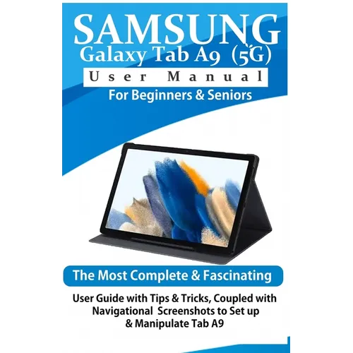 Samsung Galaxy Tab A9 (5G) User Manual for Beginners & Seniors: The Most Complete & Fascinating User Guide with Tips & Tricks, Coupled with Navigation