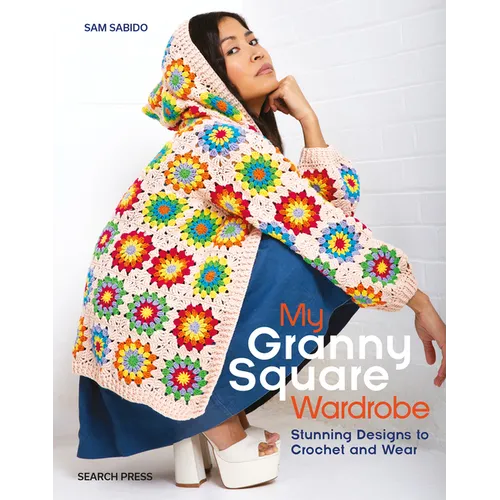 My Granny Square Wardrobe: Stunning Designs to Crochet and Wear