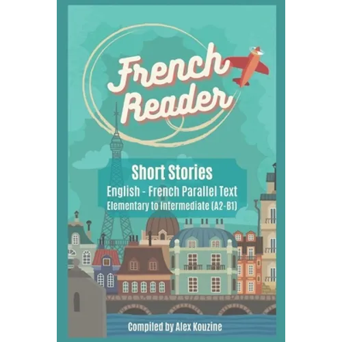 French Reader - Short Stories: English-French Parallel Text): Elementary to Intermediate (A2-B1)