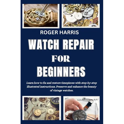 Watch Repair for Beginners: Learn how to fix and restore timepieces with step-by-step illustrated instructions. Preserve and enhance the beauty of