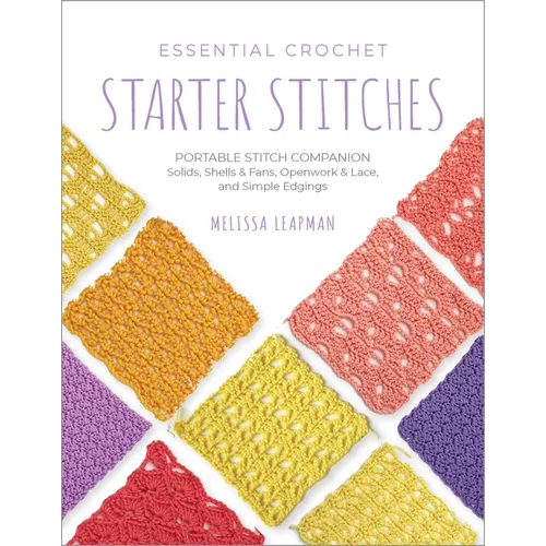 Essential Crochet Starter Stitches: Portable Stitch Companion: Solids, Shells & Fans, Openwork & Lace, and Simple Edgings