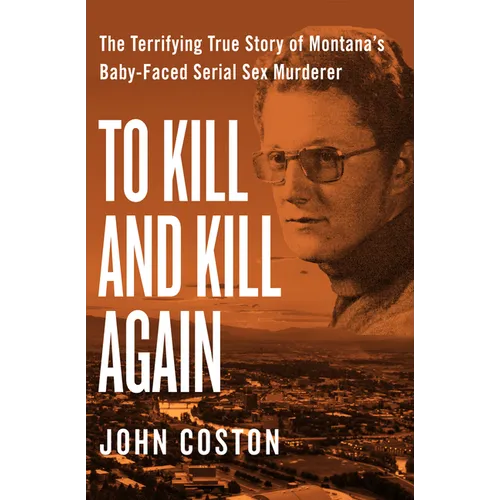To Kill and Kill Again: The Terrifying True Story of Montana's Baby-Faced Serial Sex Murderer - Paperback