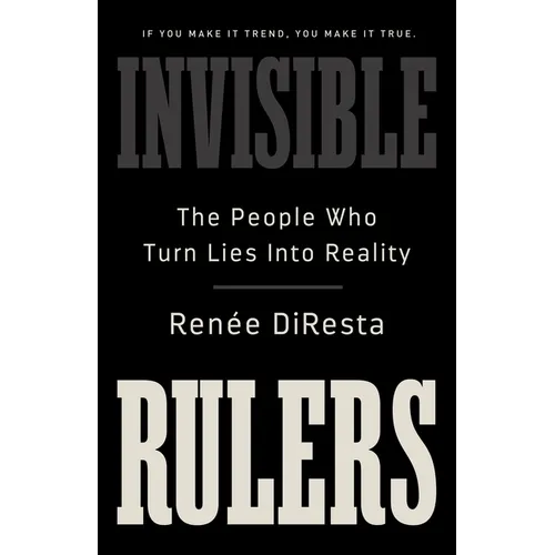 Invisible Rulers: The People Who Turn Lies Into Reality