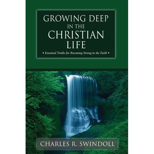 Growing Deep in the Christian Life: Essential Truths for Becoming Strong in the Faith