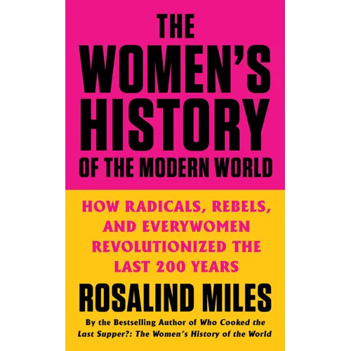 The Women's History of the Modern World: How Radicals, Rebels, and Everywomen Revolutionized the Last 200 Years