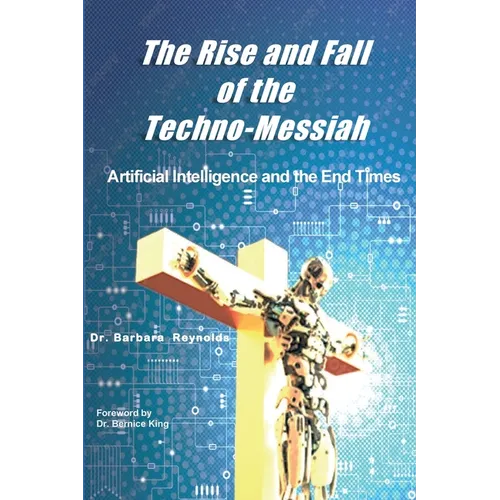 The Rise and Fall of the Techno-Messiah: Artificial Intelligence and the End Times: