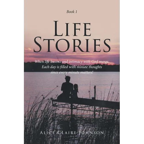 Life Stories: When life lessons and intimacy with God merge, Each day is filled with minute thoughts since every minute matters!