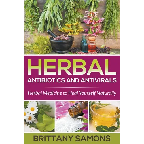 Herbal Antibiotics and Antivirals: Herbal Medicine to Heal Yourself Naturally
