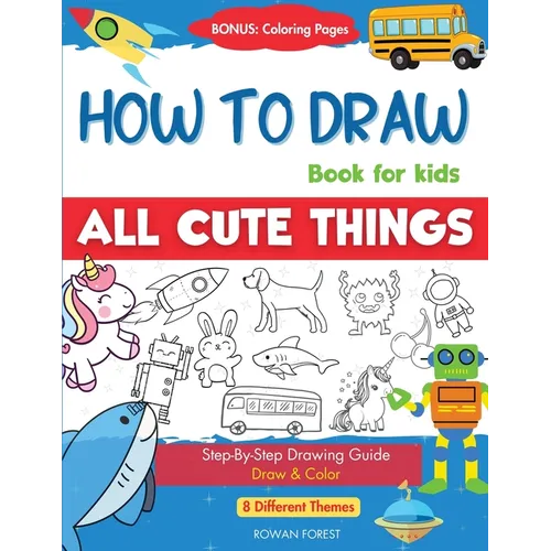 How To Draw Book For Kids: Easy Step by Step Guide To Drawing All Things Cute Animals, Vehicles, Sea Creatures, Space, Robots, Monsters, Birds & Fruit