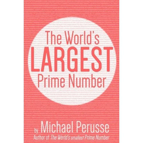 The World's Largest Prime Number: by Michael Perusse, Author of the World's Smallest Prime Number