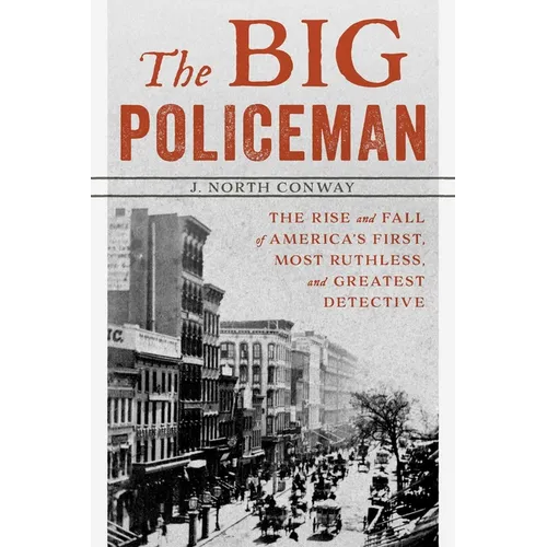 The Big Policeman: The Rise and Fall of America's First, Most Ruthless, and Greatest Detective