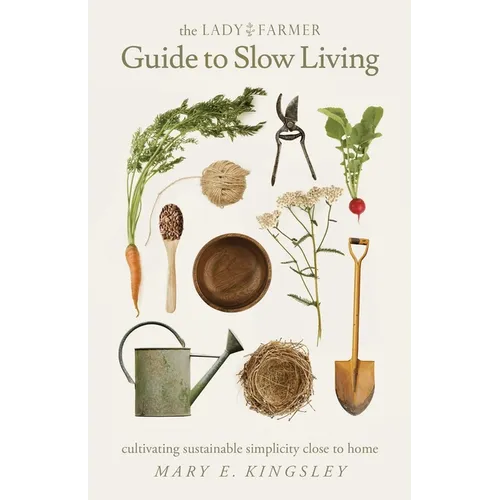 The Lady Farmer Guide to Slow Living: Cultivating Sustainable Simplicity Close to Home