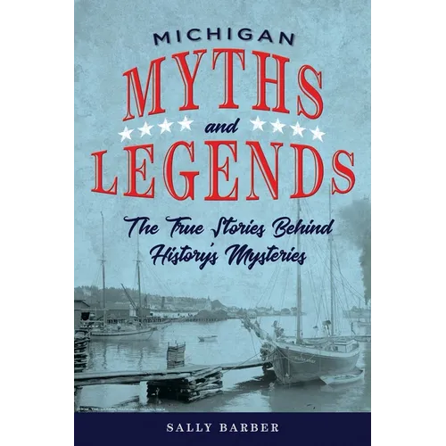 Michigan Myths and Legends: The True Stories behind History's Mysteries