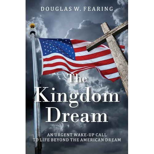 The Kingdom Dream: An Urgent Wake-Up Call to Life Beyond the American Dream