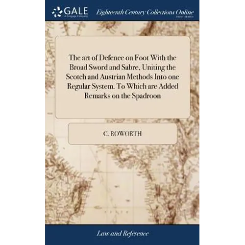 The art of Defence on Foot With the Broad Sword and Sabre, Uniting the Scotch and Austrian Methods Into one Regular System. To Which are Added Remarks