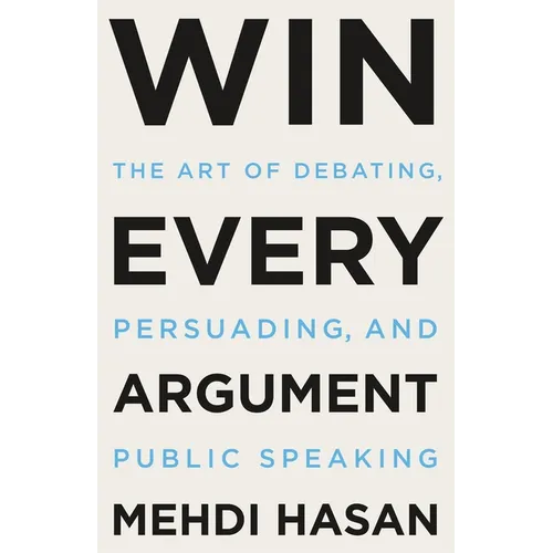 Win Every Argument: The Art of Debating, Persuading, and Public Speaking