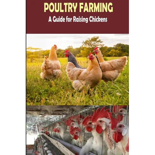 The Complete Guide of Poultry Farming: Eggs Production, Raising Chickens