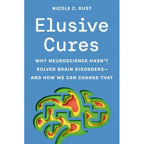 Elusive Cures: Why Neuroscience Hasn't Solved Brain Disorders--And How We Can Change That