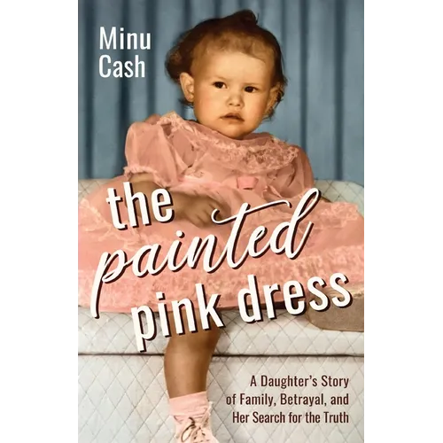 The Painted Pink Dress: A Daughter's Story of Family, Betrayal, and Her Search for the Truth