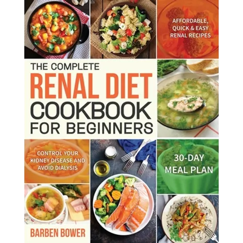 The Complete Renal Diet Cookbook for Beginners: Affordable, Quick & Easy Renal Recipes Control Your Kidney Disease and Avoid Dialysis 30-Day Meal Plan