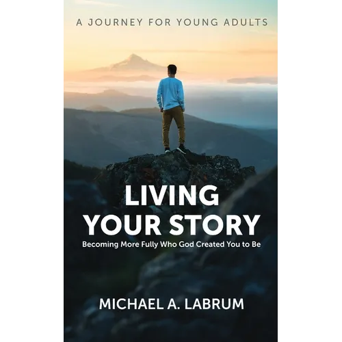 Living Your Story: Becoming More Fully Who God Created You to Be