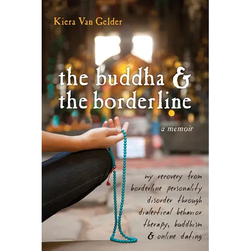 The Buddha & the Borderline: My Recovery from Borderline Personality Disorder Through Dialectical Behavior Therapy, Buddhism, & Online Dating - Paperback